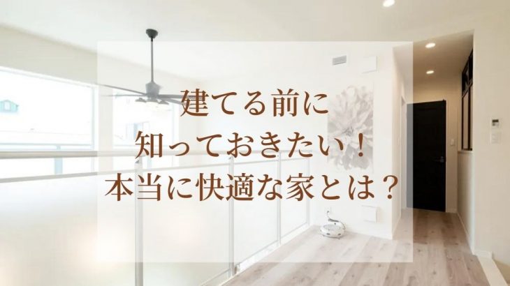 建てる前に知っておきたい！本当に快適な家とは？