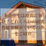 木造住宅は地震に強い？どれくらいの耐震性能を秘めているのかをご紹介