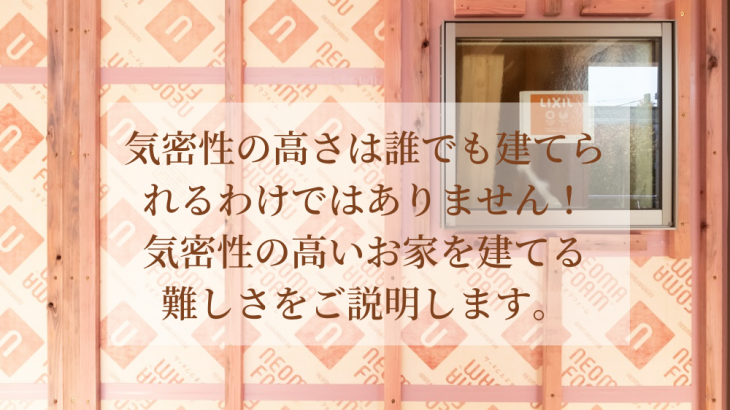 気密性の高さは誰でも建てられるわけではありません！気密性の高いお家を建てる難しさをご説明します。