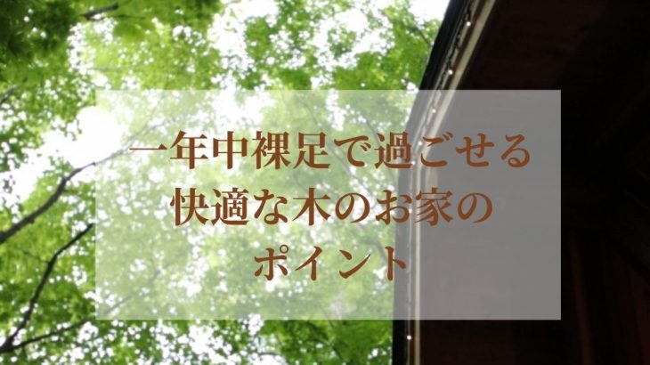 一年中裸足で過ごせる快適な木のお家のポイント