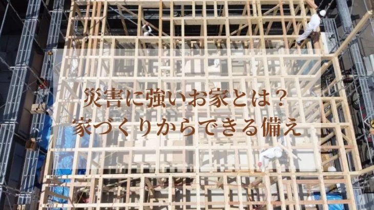 災害に強いお家とは？家づくりからできる備え