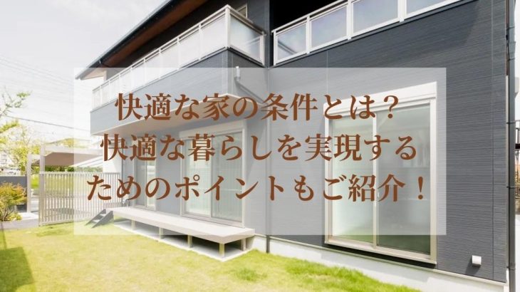 快適な家の条件とは？快適な暮らしを実現するためのポイントもご紹介！