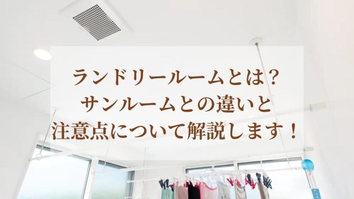 ランドリールームとは？サンルームとの違いと注意点について解説します！