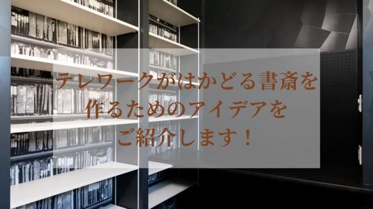 テレワークがはかどる書斎を作るためのアイデアをご紹介します！