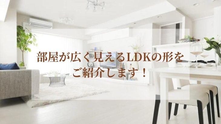 部屋が広く見えるLDKの形をご紹介します！