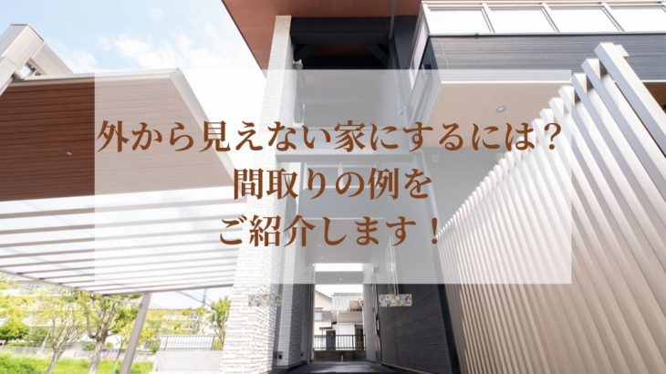 外から見えない家にするには？間取りの例をご紹介します！