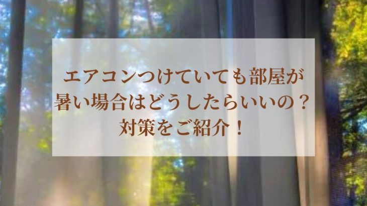 エアコンつけていても部屋が暑い場合はどうしたらいいの？対策をご紹介！